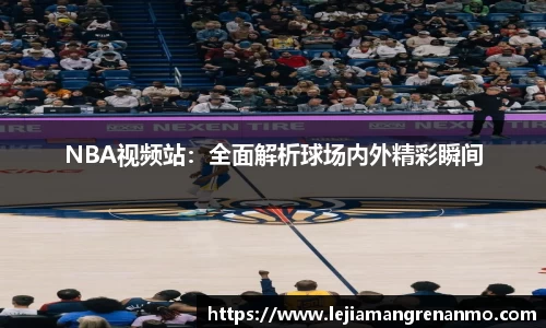 NBA视频站：全面解析球场内外精彩瞬间